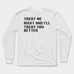 Treat Me Right And I'll Treat You Better Long Sleeve T-Shirt